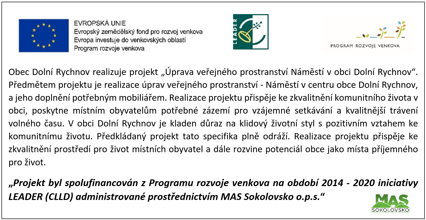 Obec Dolní Rychnov realizuje projekt „Úprava veřejného prostranství Náměstí v obci Dolní Rychnov“. Předmětem projektu je realizace úprav veřejného prostranství - Náměstí v centru obce Dolní Rychnov, a jeho doplnění potřebným mobiliářem. Realizace projektu přispěje ke zkvalitnění komunitního života v obci, poskytne místním obyvatelům potřebné zázemí pro vzájemné setkávání a kvalitnější trávení volného času. V obci Dolní Rychnov je kladen důraz na klidový životní styl s pozitivním vztahem ke komunitnímu životu. Předkládaný projekt tato specifika plně odráží. Realizace projektu přispěje ke zkvalitnění prostředí pro život místních obyvatel a dále rozvine potenciál obce jako místa příjemného pro život. 
„Projekt byl spolufinancován z Programu rozvoje venkova na období 2014 - 2020 iniciativy LEADER (CLLD) administrované prostřednictvím MAS Sokolovsko o.p.s.“
